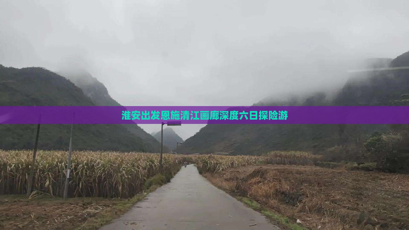 淮安出发恩施清江画廊深度六日探险游
