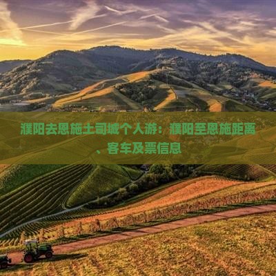 濮阳去恩施土司城个人游：濮阳至恩施距离、客车及票信息