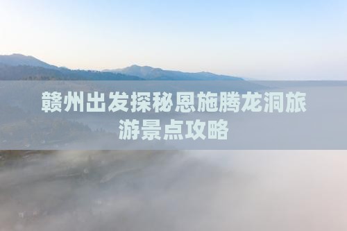 赣州出发探秘恩施腾龙洞旅游景点攻略