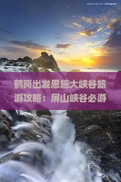 鹤岗出发恩施大峡谷旅游攻略：屏山峡谷必游景点深度游