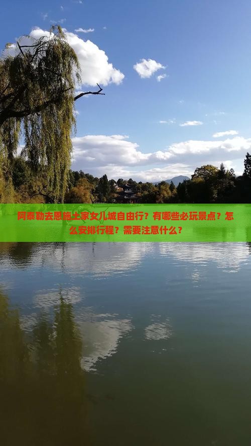 阿泰勒去恩施土家女儿城自由行？有哪些必玩景点？怎么安排行程？需要注意什么？