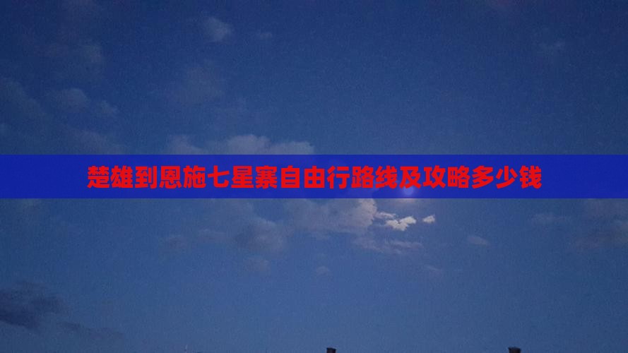 楚雄到恩施七星寨自由行路线及攻略多少钱