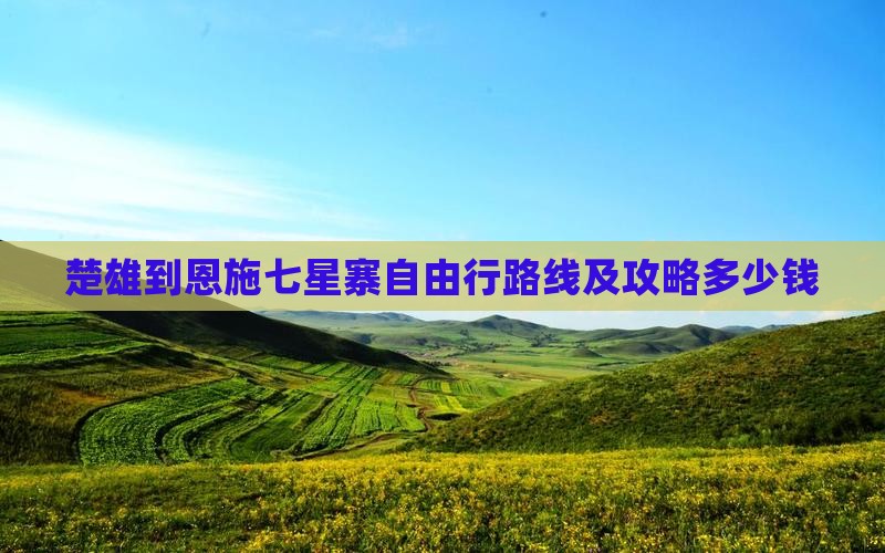 楚雄到恩施七星寨自由行路线及攻略多少钱