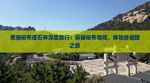 恩施梭布垭石林深度旅行：探秘梭布奇观，体验自由团之旅