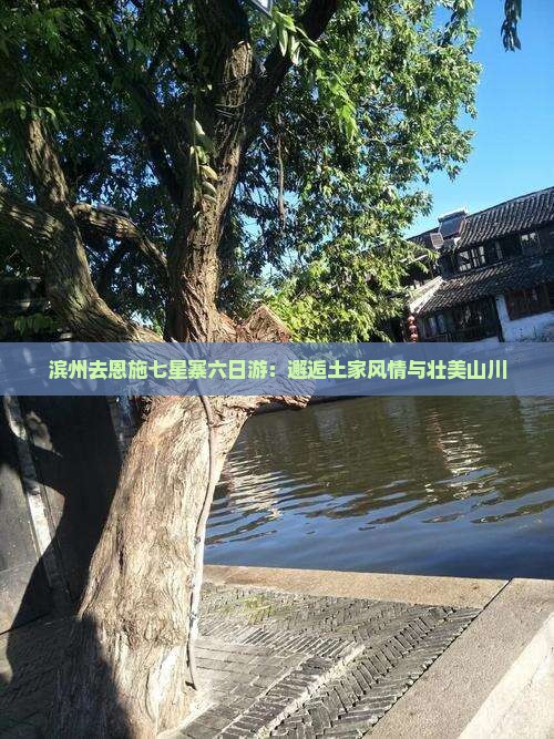 滨州去恩施七星寨六日游：邂逅土家风情与壮美山川
