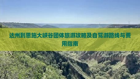 达州到恩施大峡谷团体旅游攻略及自驾游路线与费用指南