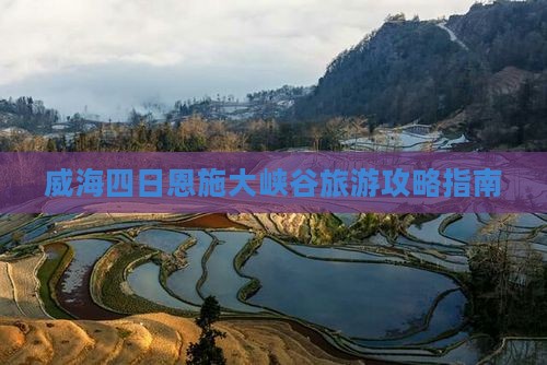 威海四日恩施大峡谷旅游攻略指南