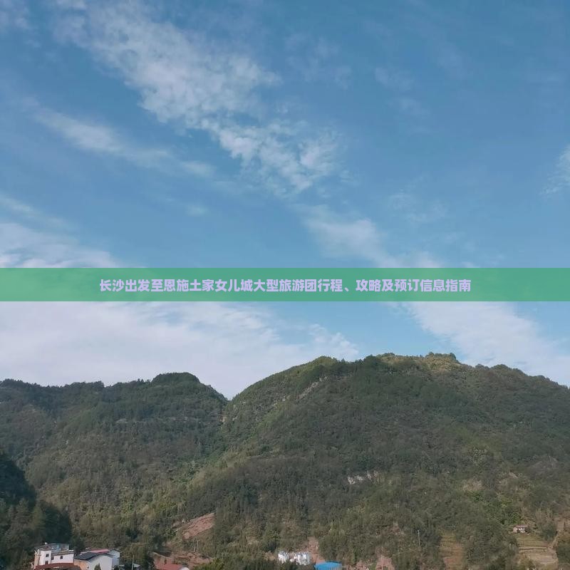 长沙出发至恩施土家女儿城大型旅游团行程、攻略及预订信息指南