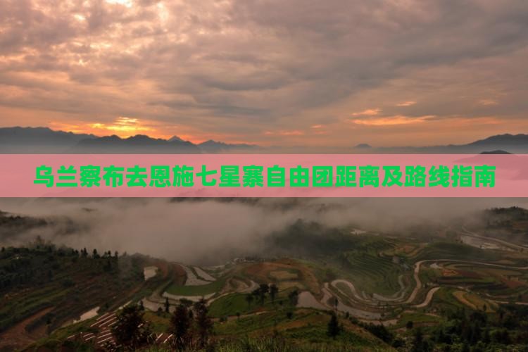 乌兰察布去恩施七星寨自由团距离及路线指南
