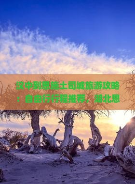 汉中到恩施土司城旅游攻略：自由行行程推荐，湖北恩施景区景点门票信息汇总（含旅行社及土家女儿城介绍）