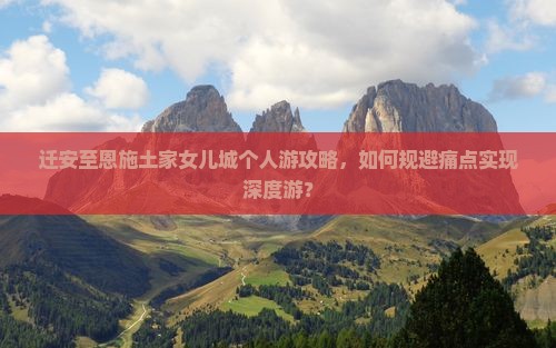 迁安至恩施土家女儿城个人游攻略，如何规避痛点实现深度游？