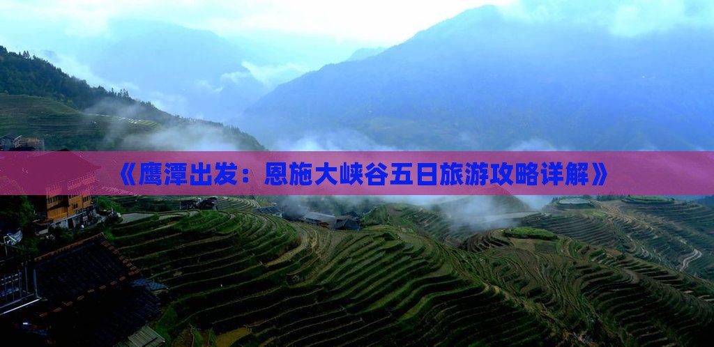 《鹰潭出发：恩施大峡谷五日旅游攻略详解》