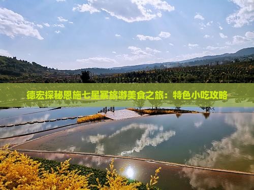 德宏探秘恩施七星寨旅游美食之旅：特色小吃攻略