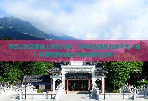 南昌出发至恩施土家女儿城，为何自由团如此却不为人知？探寻隐藏的痛点与最新旅行热词！