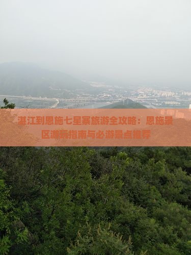 湛江到恩施七星寨旅游全攻略：恩施景区游玩指南与必游景点推荐