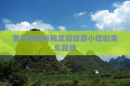 重庆到恩施腾龙洞旅游小吃街乘车路线