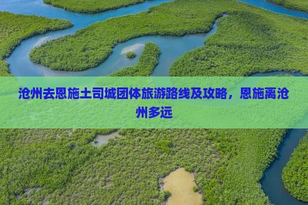 沧州去恩施土司城团体旅游路线及攻略，恩施离沧州多远