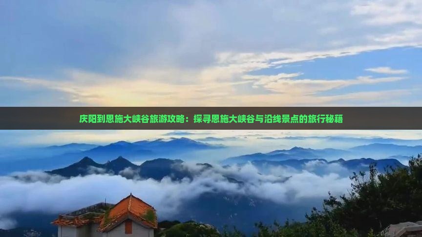 庆阳到恩施大峡谷旅游攻略：探寻恩施大峡谷与沿线景点的旅行秘籍