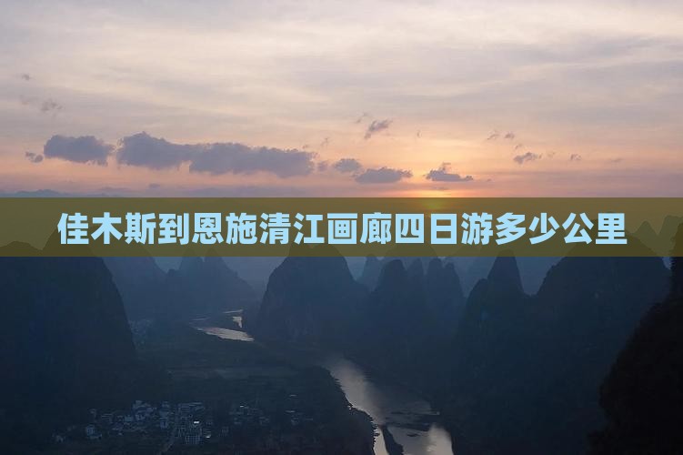 佳木斯到恩施清江画廊四日游多少公里