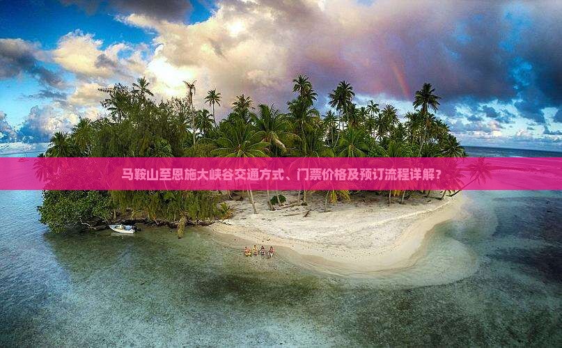 马鞍山至恩施大峡谷交通方式、门票价格及预订流程详解？