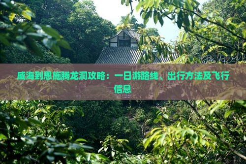 威海到恩施腾龙洞攻略：一日游路线、出行方法及飞行信息
