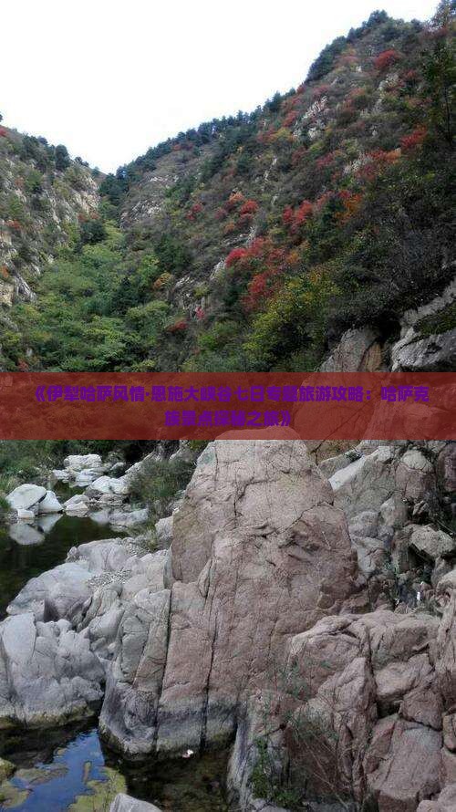 《伊犁哈萨风情·恩施大峡谷七日专题旅游攻略：哈萨克族景点探秘之旅》