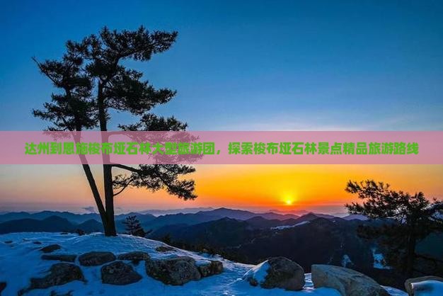 达州到恩施梭布垭石林大型旅游团，探索梭布垭石林景点精品旅游路线