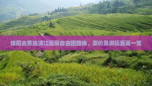 绵阳去恩施清江画廊自由团路线、票价及游玩距离一览