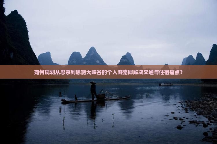 如何规划从思茅到恩施大峡谷的个人游路犀解决交通与住宿痛点？