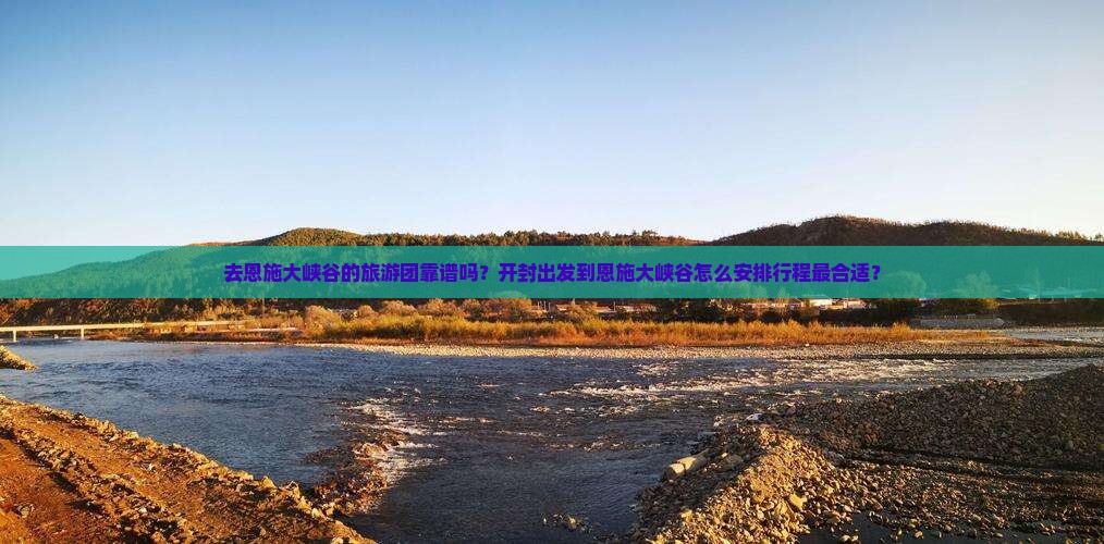 去恩施大峡谷的旅游团靠谱吗？开封出发到恩施大峡谷怎么安排行程最合适？