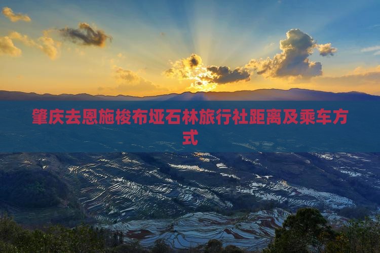 肇庆去恩施梭布垭石林旅行社距离及乘车方式