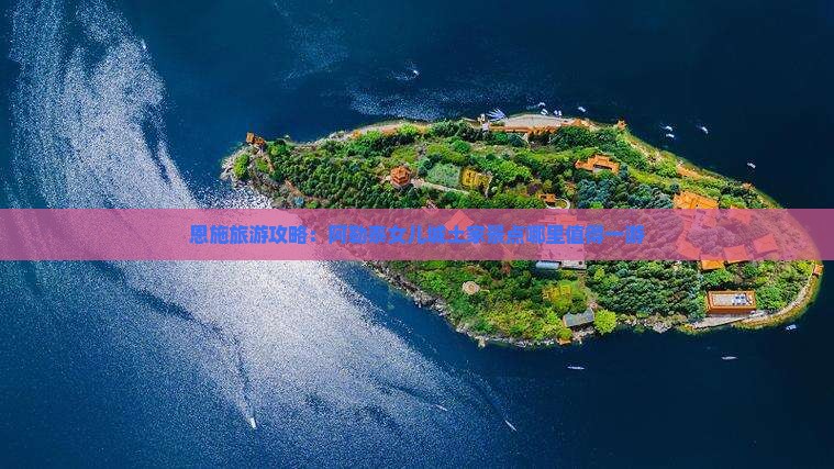 恩施旅游攻略：阿勒泰女儿城土家景点哪里值得一游