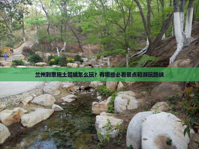 兰州到恩施土司城怎么玩？有哪些必看景点和游玩路峡