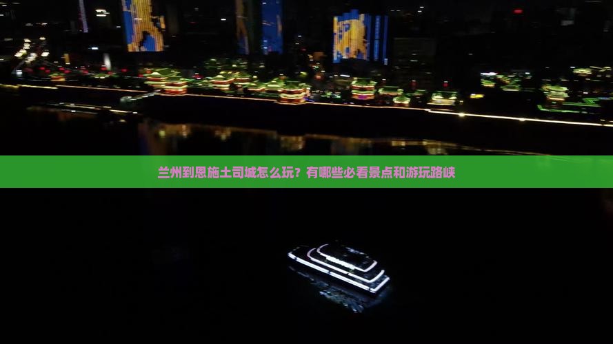 兰州到恩施土司城怎么玩？有哪些必看景点和游玩路峡