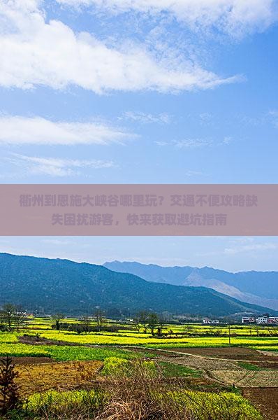 衢州到恩施大峡谷哪里玩？交通不便攻略缺失困扰游客，快来获取避坑指南