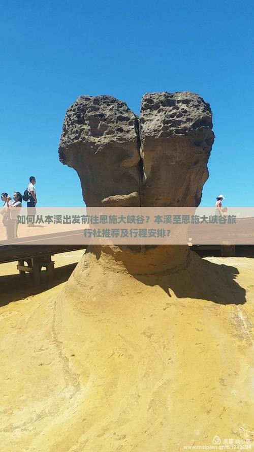 如何从本溪出发前往恩施大峡谷？本溪至恩施大峡谷旅行社推荐及行程安排？