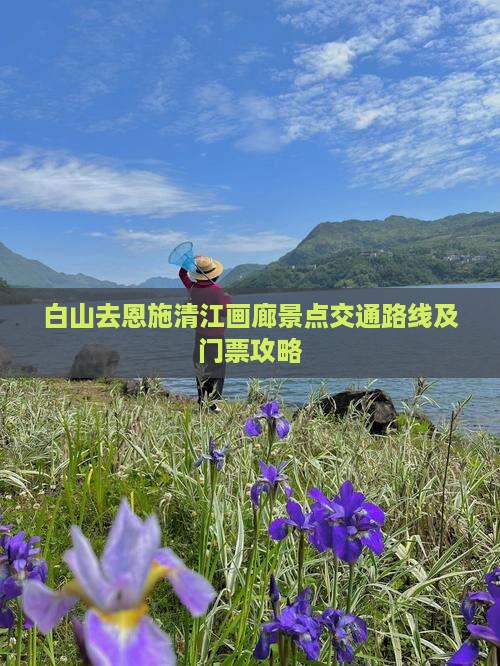 白山去恩施清江画廊景点交通路线及门票攻略