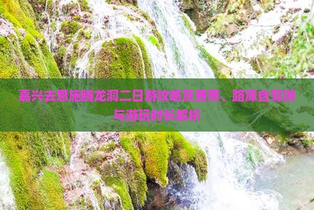嘉兴去恩施腾龙洞二日游攻略及费用、路犀自驾游与游玩时长解析