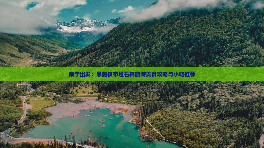 南宁出发：恩施梭布垭石林旅游美食攻略与小吃推荐