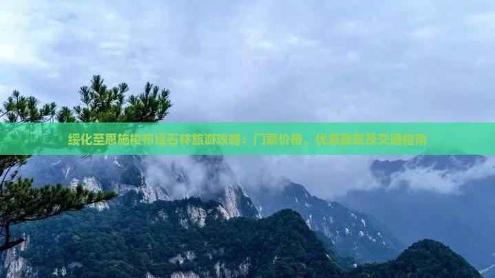 绥化至恩施梭布垭石林旅游攻略：门票价格、优惠政策及交通指南
