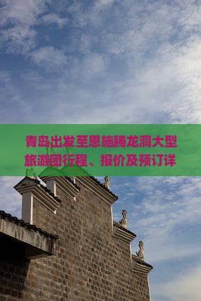 青岛出发至恩施腾龙洞大型旅游团行程、报价及预订详情？