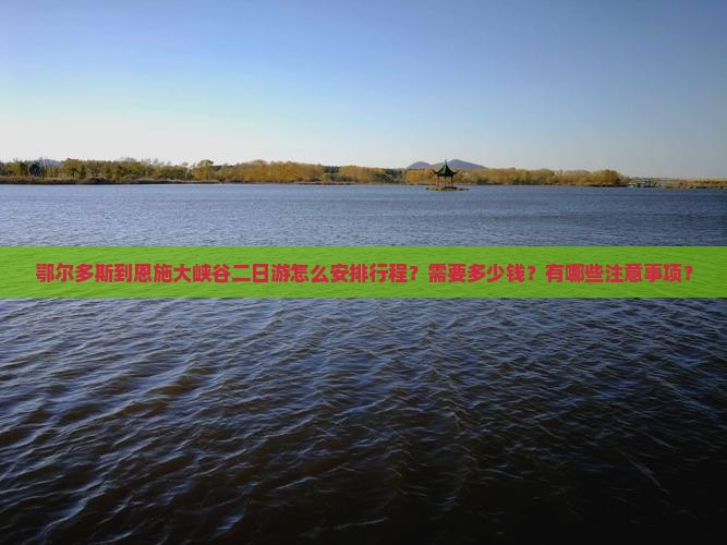鄂尔多斯到恩施大峡谷二日游怎么安排行程？需要多少钱？有哪些注意事项？
