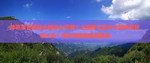 神农架去恩施大峡谷七日游？上班族太累太忙没时间玩怎么办？来试试这条精品路稀