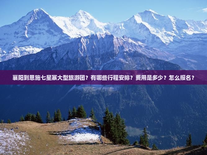 襄阳到恩施七星寨大型旅游团？有哪些行程安排？费用是多少？怎么报名？
