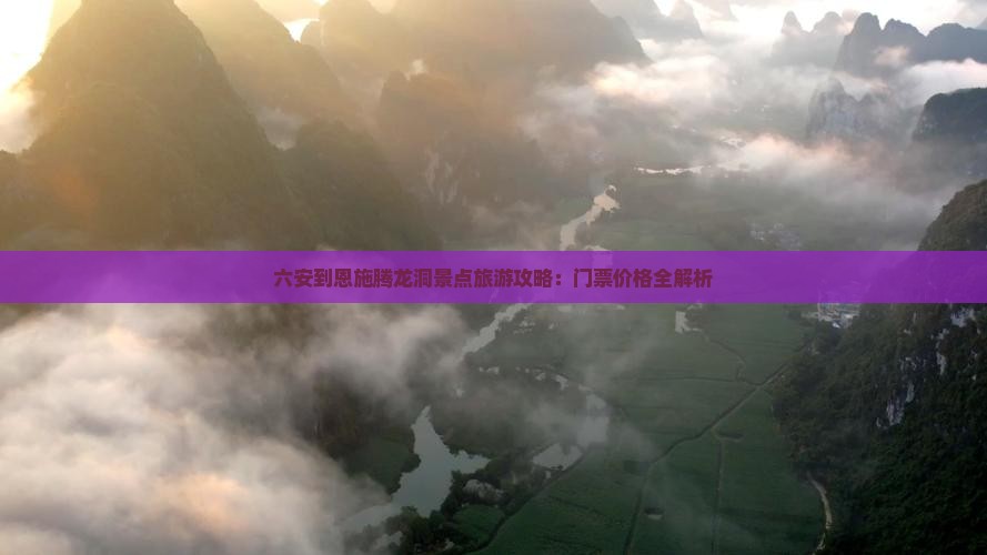 六安到恩施腾龙洞景点旅游攻略：门票价格全解析