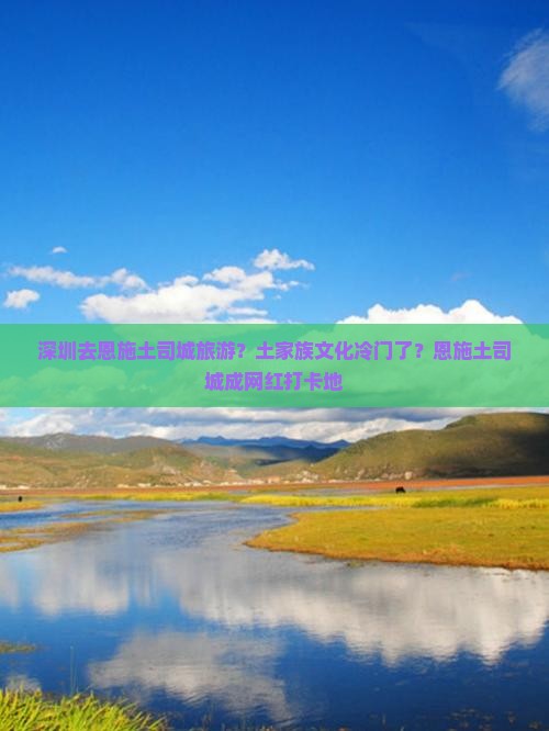 深圳去恩施土司城旅游？土家族文化冷门了？恩施土司城成网红打卡地