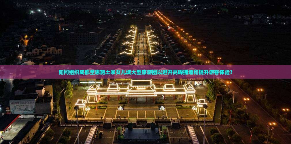 如何组织成都至恩施土家女儿城大型旅游团以避开高峰拥堵和提升游客体验？