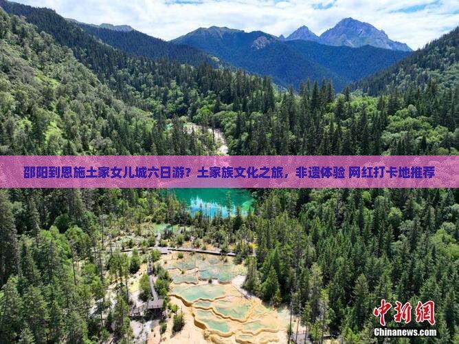 邵阳到恩施土家女儿城六日游？土家族文化之旅，非遗体验+网红打卡地推荐
