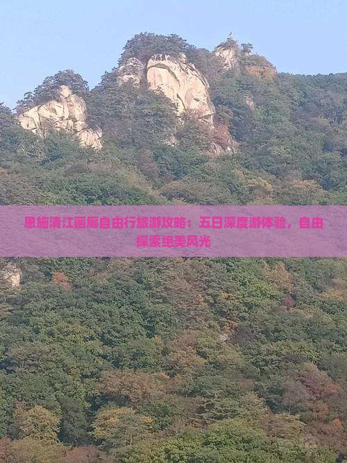 恩施清江画廊自由行旅游攻略：五日深度游体验，自由探索绝美风光