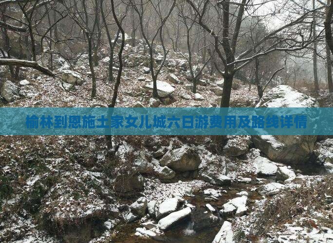 榆林到恩施土家女儿城六日游费用及路线详情